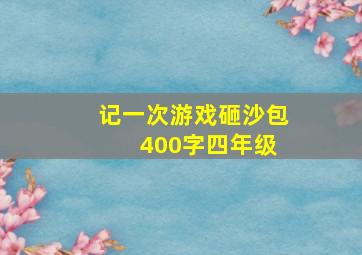 记一次游戏砸沙包 400字四年级